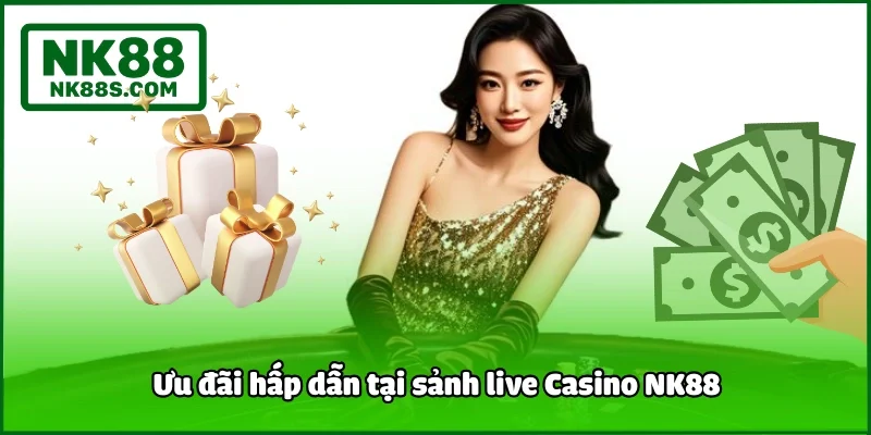Ưu đãi hấp dẫn tại sảnh live Casino NK88