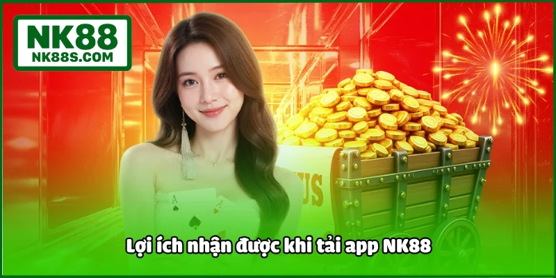Lợi ích nhận được khi tải app NK88