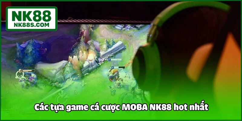 Các tựa game cá cược MOBA NK88 hot nhất