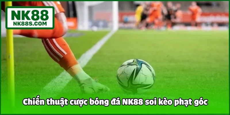 Chiến thuật cược bóng đá NK88 soi kèo phạt góc