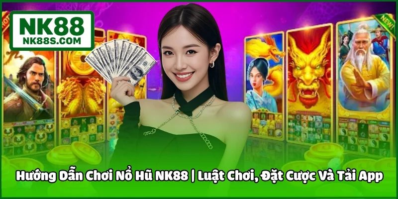 Hướng Dẫn Chơi Nổ Hũ NK88 | Luật Chơi, Đặt Cược Và Tải App