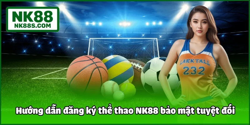 Hướng dẫn đăng ký thể thao NK88 bảo mật tuyệt đối