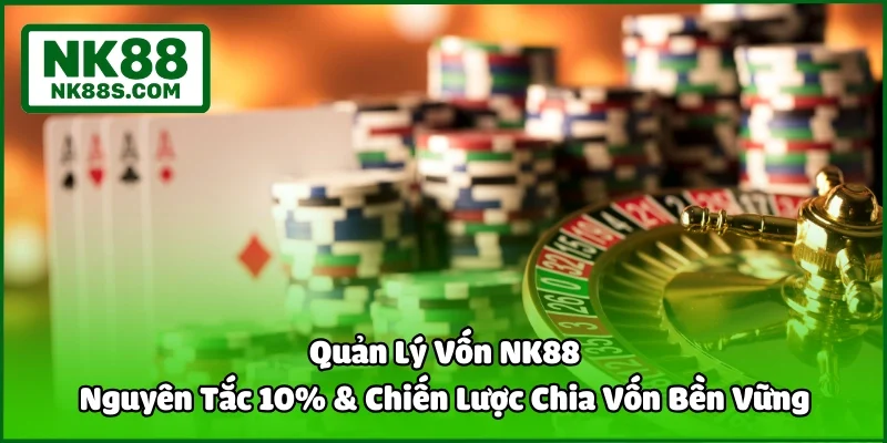 Quản Lý Vốn NK88 | Nguyên Tắc 10% & Chiến Lược Chia Vốn Bền Vững