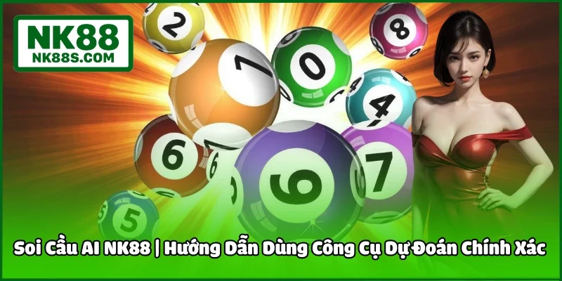 Soi Cầu AI NK88 | Hướng Dẫn Dùng Công Cụ Dự Đoán Chính Xác