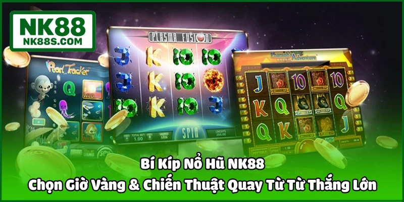 Bí Kíp Nổ Hũ NK88 - Chọn Giờ Vàng & Chiến Thuật Quay Từ Từ Thắng Lớn