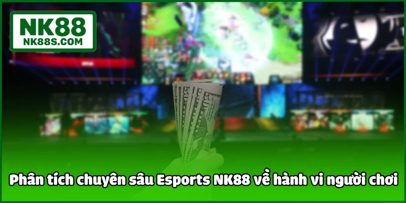 Phân tích chuyên sâu Esports NK88 về hành vi người chơi