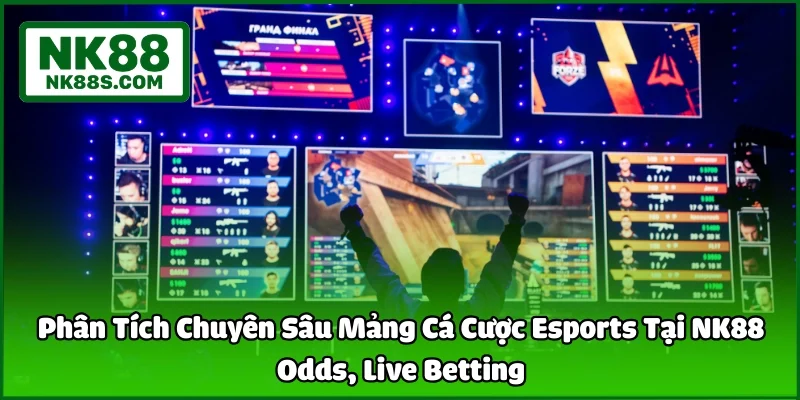 Phân Tích Chuyên Sâu Mảng Cá Cược Esports Tại NK88 - Odds, Live Betting